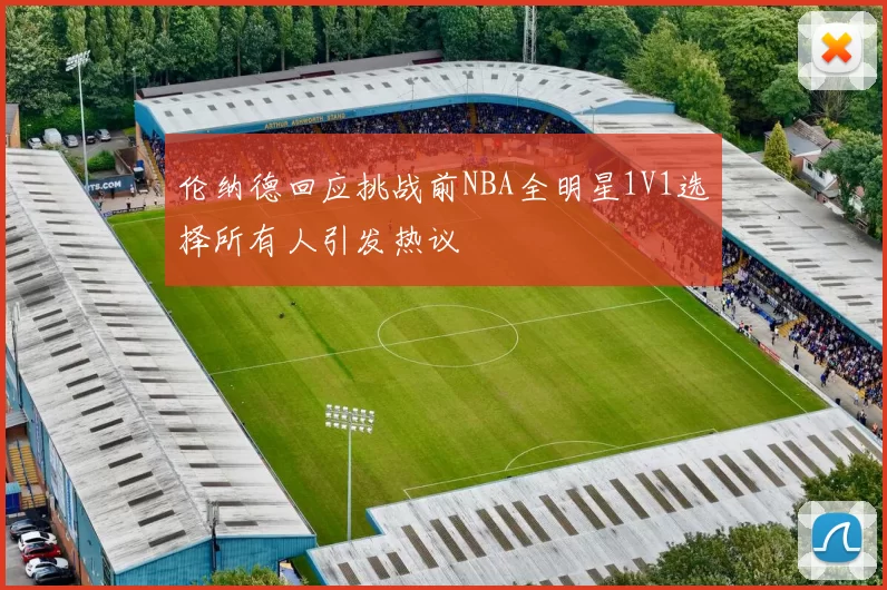 伦纳德回应挑战前NBA全明星1V1选择所有人引发热议