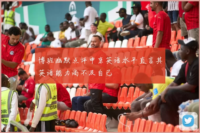 博班幽默点评申京英语水平直言其英语能力尚不及自己