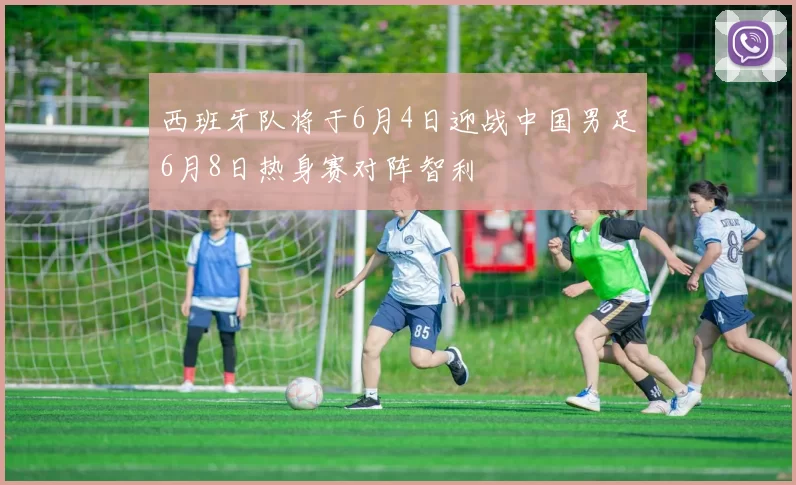 西班牙队将于6月4日迎战中国男足6月8日热身赛对阵智利