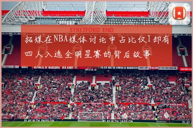 拓媒在NBA媒体讨论中占比仅1却有四人入选全明星赛的背后故事