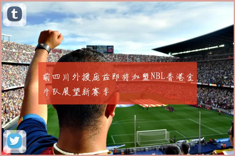 前四川外援庞兹即将加盟NBL香港金牛队展望新赛季