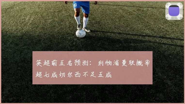英超前五名预测：利物浦曼联概率超七成切尔西不足五成