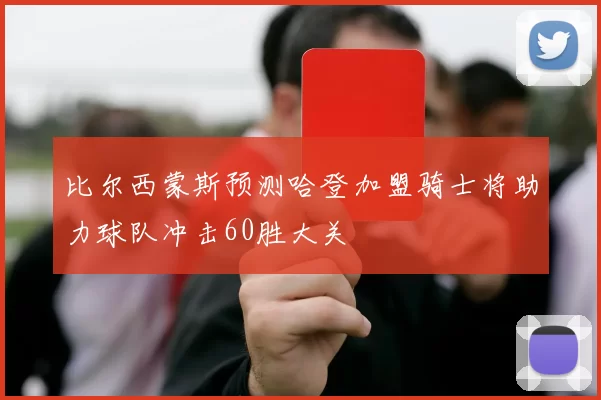比尔西蒙斯预测哈登加盟骑士将助力球队冲击60胜大关