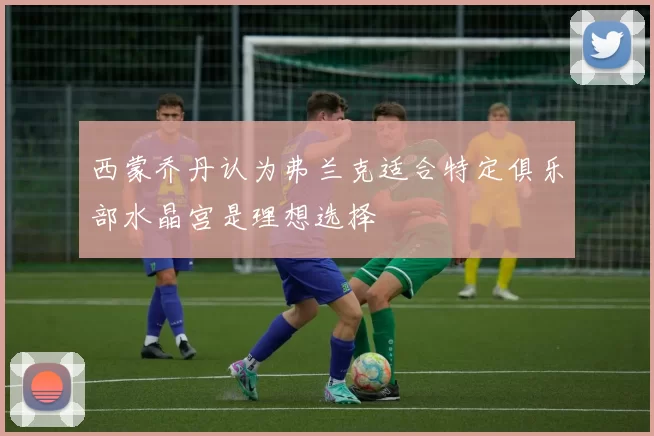 西蒙乔丹认为弗兰克适合特定俱乐部水晶宫是理想选择