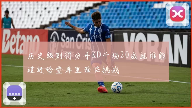 历史级别得分手KD千场20成就谁能追赶哈登库里面临挑战