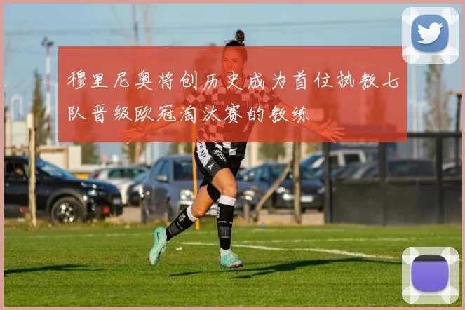 穆里尼奥将创历史成为首位执教七队晋级欧冠淘汰赛的教练