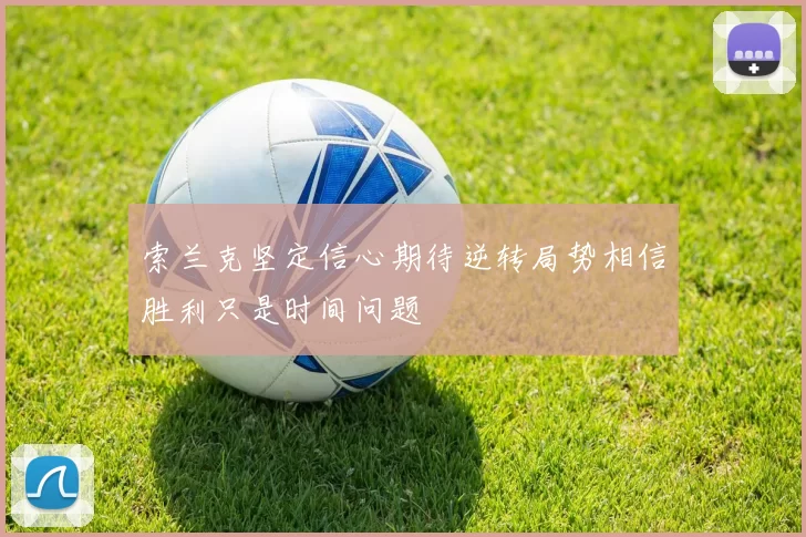 索兰克坚定信心期待逆转局势相信胜利只是时间问题