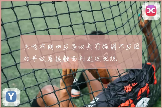 杰伦布朗回应争议判罚强调不应因对手故意接触而判进攻犯规