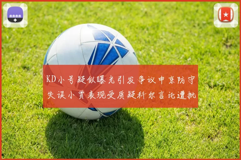 KD小号疑似曝光引发争议申京防守失误小贾表现受质疑科尔言论遭批评