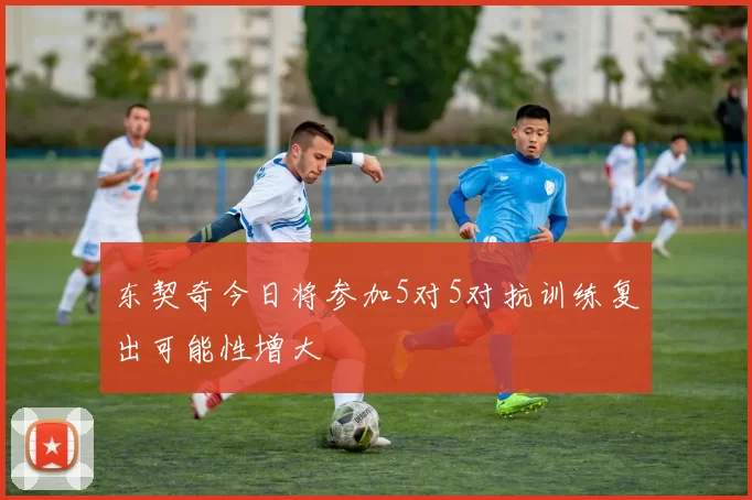 东契奇今日将参加5对5对抗训练复出可能性增大