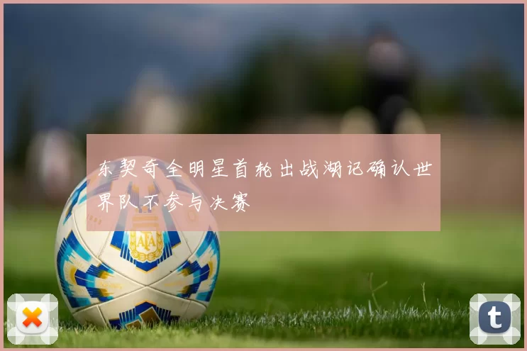 东契奇全明星首轮出战湖记确认世界队不参与决赛