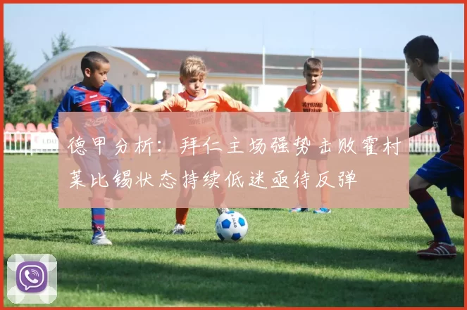 德甲分析：拜仁主场强势击败霍村莱比锡状态持续低迷亟待反弹