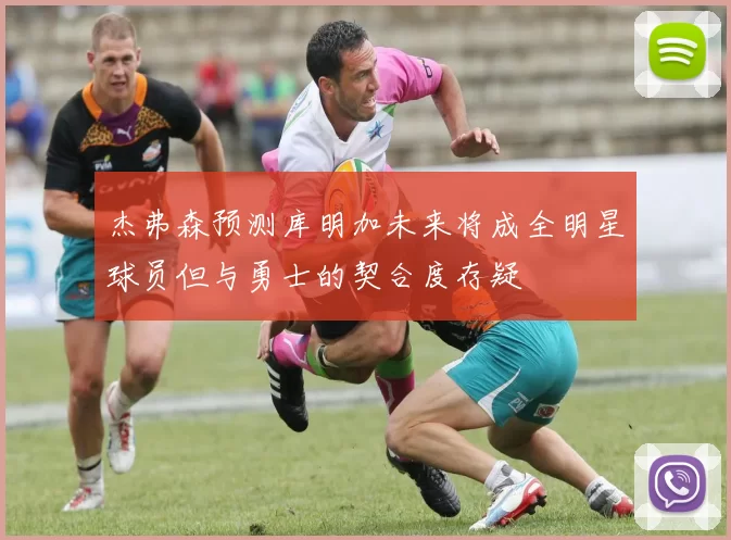 杰弗森预测库明加未来将成全明星球员但与勇士的契合度存疑
